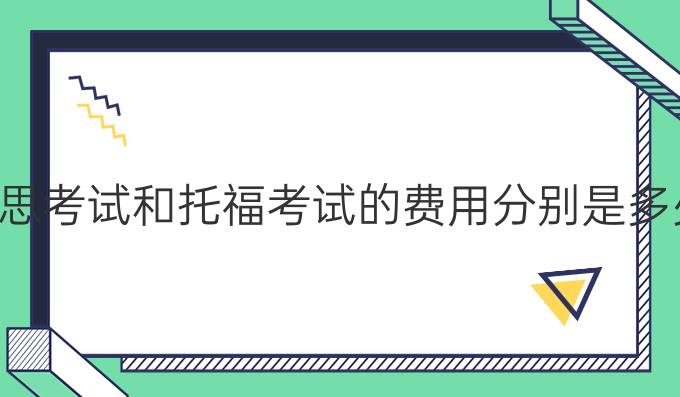 雅思考试和托福考试的费用分别是多少？