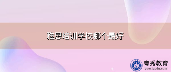 雅思培训学校哪个头家