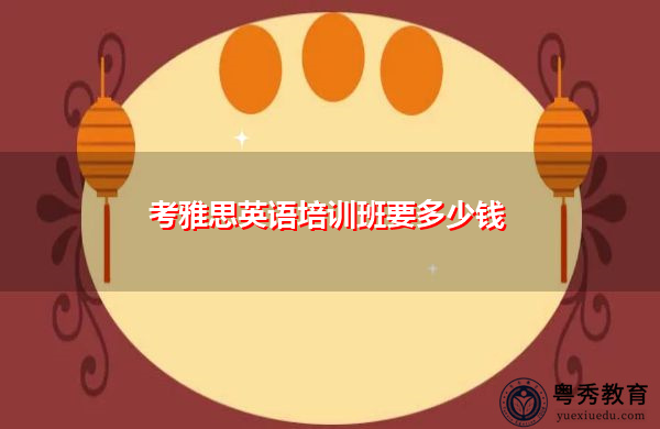 考雅思英语培训班要多少钱