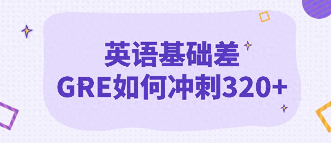 GRE备考英语基础差_GRE语文备考方法_英语基础不好怎么提高